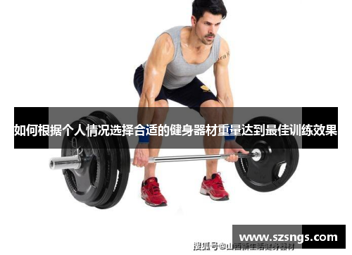 如何根据个人情况选择合适的健身器材重量达到最佳训练效果