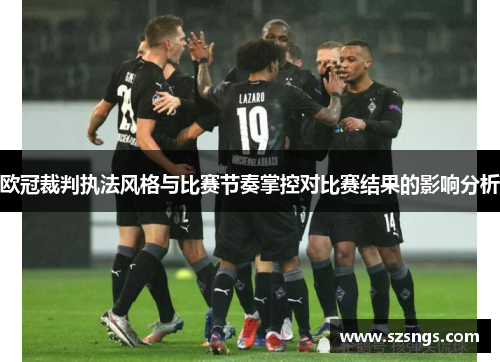 欧冠裁判执法风格与比赛节奏掌控对比赛结果的影响分析