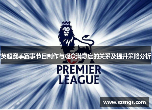 英超赛季赛事节目制作与观众满意度的关系及提升策略分析