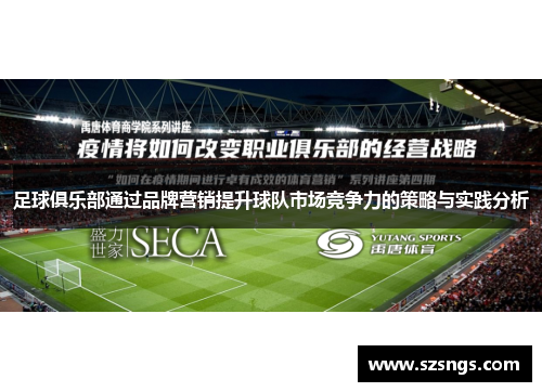 足球俱乐部通过品牌营销提升球队市场竞争力的策略与实践分析