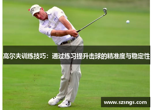 高尔夫训练技巧：通过练习提升击球的精准度与稳定性
